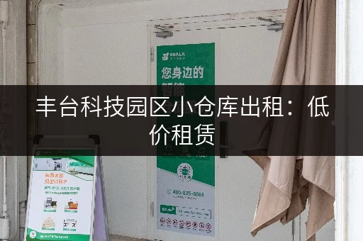 丰台科技园区小仓库出租：低价租赁，多种面积可选，拎包入住！