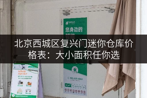 北京西城区复兴门迷你仓库价格表：大小面积任你选