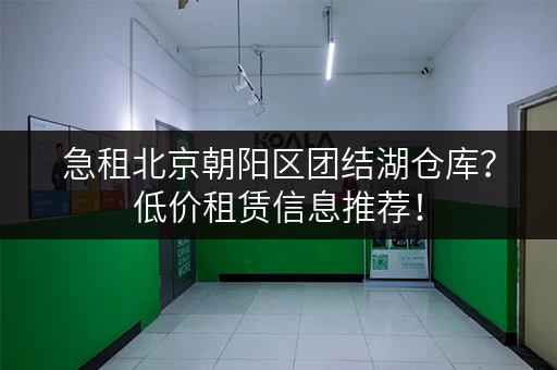 急租北京朝阳区团结湖仓库？低价租赁信息推荐！