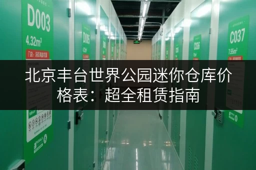 北京丰台世界公园迷你仓库价格表：超全租赁指南