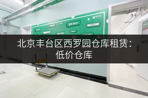 北京丰台区西罗园仓库租赁：低价仓库，灵活租期，立即入住