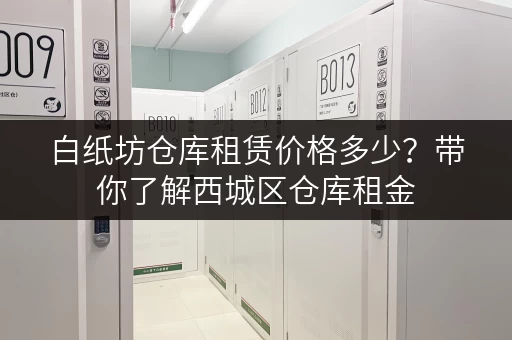 白纸坊仓库租赁价格多少？带你了解西城区仓库租金