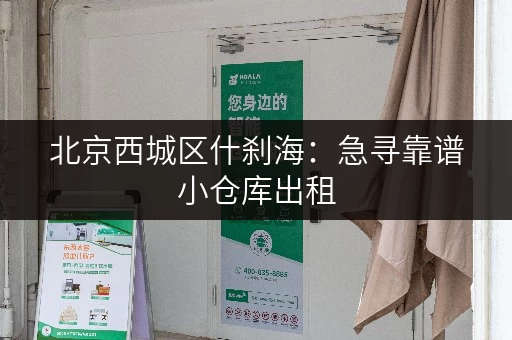 北京西城区什刹海：急寻靠谱小仓库出租，价格优惠！