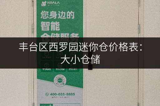 丰台区西罗园迷你仓价格表：大小仓储，费用一目了然
