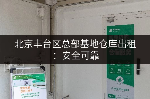 北京丰台区总部基地仓库出租：安全可靠，适合电商物流企业！