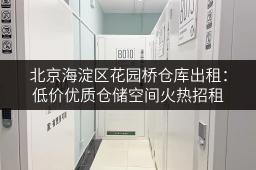 北京海淀区花园桥仓库出租：低价优质仓储空间火热招租