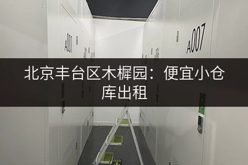 北京丰台区木樨园：便宜小仓库出租，多种面积可选