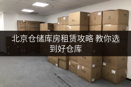 北京仓储库房租赁攻略 教你选到好仓库