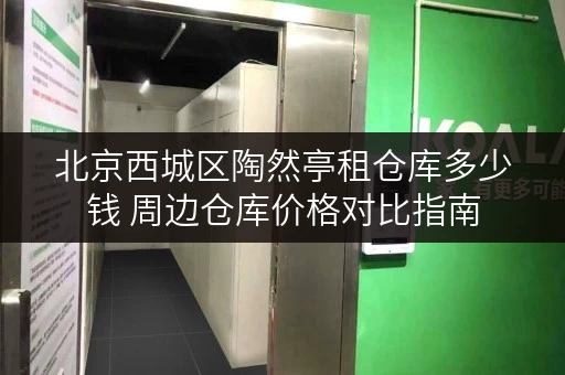 北京西城区陶然亭租仓库多少钱 周边仓库价格对比指南