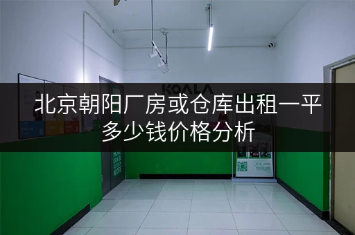 北京朝阳厂房或仓库出租一平多少钱价格分析