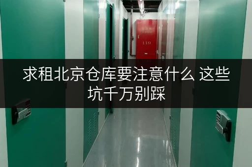 求租北京仓库要注意什么 这些坑千万别踩