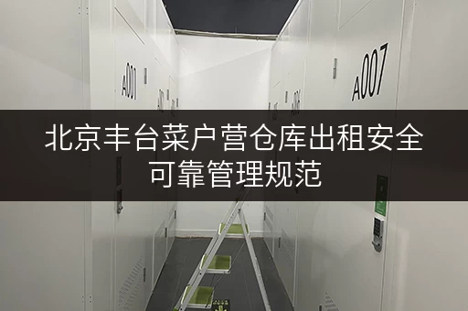 北京丰台菜户营仓库出租安全可靠管理规范