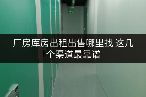 厂房库房出租出售哪里找 这几个渠道最靠谱