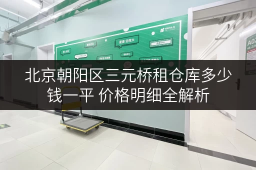 北京朝阳区三元桥租仓库多少钱一平 价格明细全解析