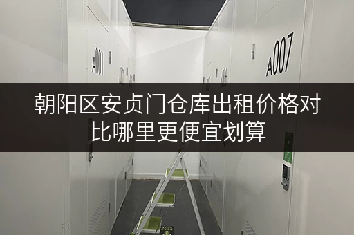 朝阳区安贞门仓库出租价格对比哪里更便宜划算