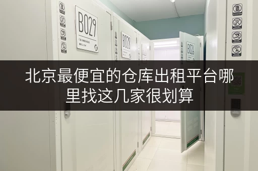 北京最便宜的仓库出租平台哪里找这几家很划算