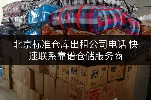 北京标准仓库出租公司电话 快速联系靠谱仓储服务商