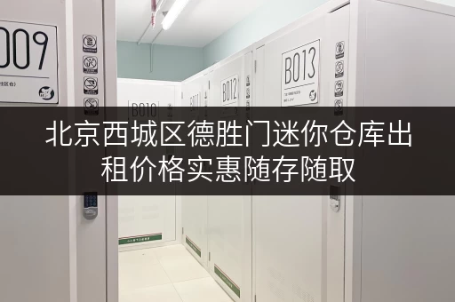 北京西城区德胜门迷你仓库出租价格实惠随存随取