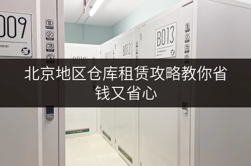 北京地区仓库租赁攻略教你省钱又省心