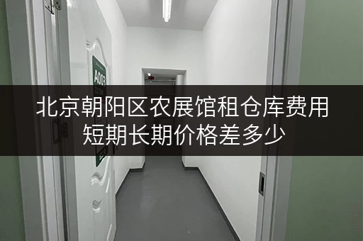 北京朝阳区农展馆租仓库费用 短期长期价格差多少