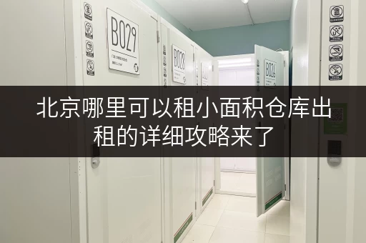 北京哪里可以租小面积仓库出租的详细攻略来了