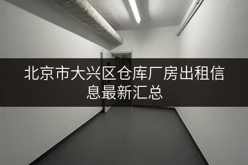 北京市大兴区仓库厂房出租信息最新汇总