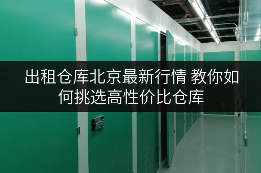 出租仓库北京最新行情 教你如何挑选高性价比仓库