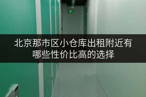 北京那市区小仓库出租附近有哪些性价比高的选择