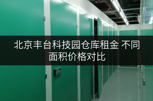 北京丰台科技园仓库租金 不同面积价格对比