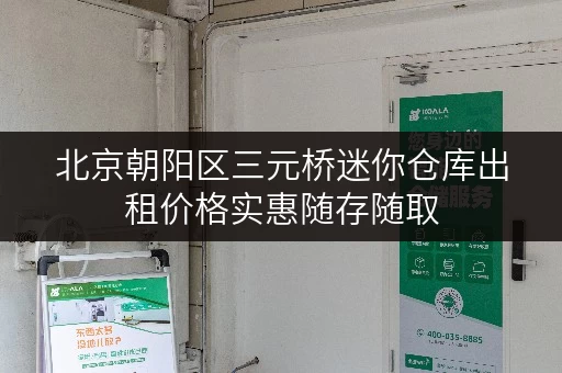北京朝阳区三元桥迷你仓库出租价格实惠随存随取