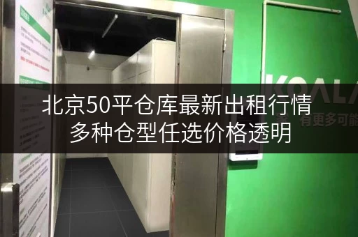 北京50平仓库最新出租行情 多种仓型任选价格透明