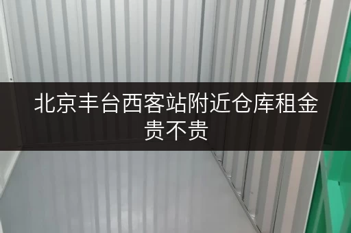 北京丰台西客站附近仓库租金贵不贵