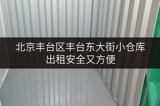 北京丰台区丰台东大街小仓库出租安全又方便