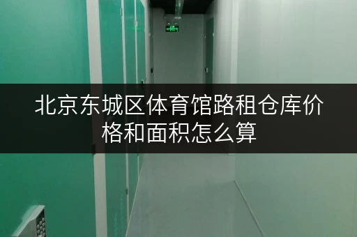 北京东城区体育馆路租仓库价格和面积怎么算