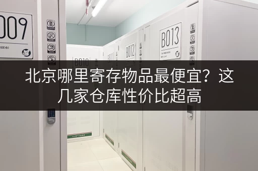 北京哪里寄存物品最便宜？这几家仓库性价比超高
