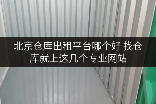 北京仓库出租平台哪个好 找仓库就上这几个专业网站