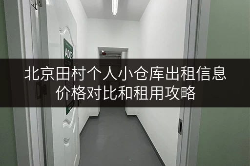 北京田村个人小仓库出租信息价格对比和租用攻略