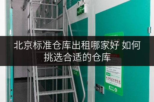 北京标准仓库出租哪家好 如何挑选合适的仓库
