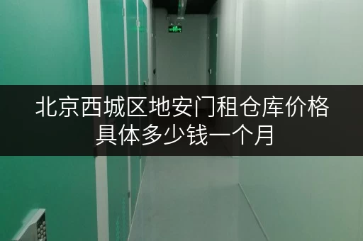北京西城区地安门租仓库价格 具体多少钱一个月