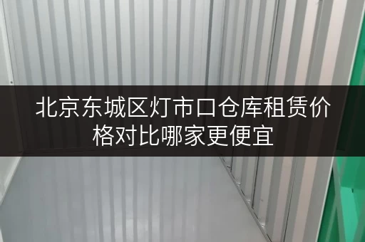 北京东城区灯市口仓库租赁价格对比哪家更便宜