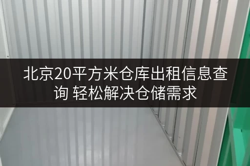 北京20平方米仓库出租信息查询 轻松解决仓储需求