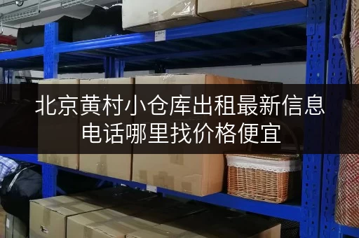 北京黄村小仓库出租最新信息电话哪里找价格便宜