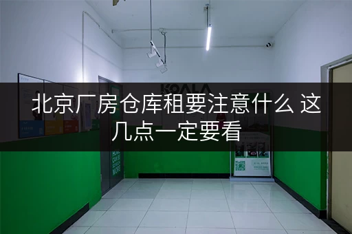 北京厂房仓库租要注意什么 这几点一定要看