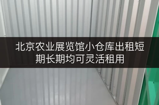 北京农业展览馆小仓库出租短期长期均可灵活租用