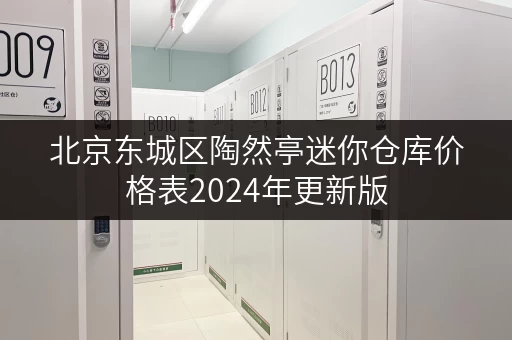 北京东城区陶然亭迷你仓库价格表2024年更新版