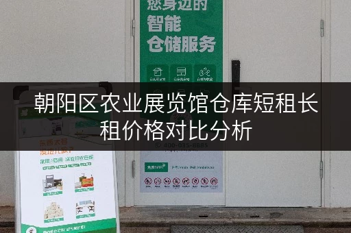 朝阳区农业展览馆仓库短租长租价格对比分析