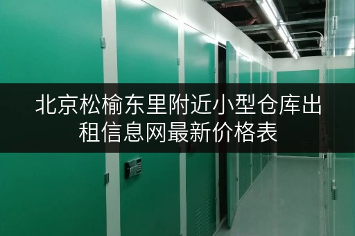 北京松榆东里附近小型仓库出租信息网最新价格表