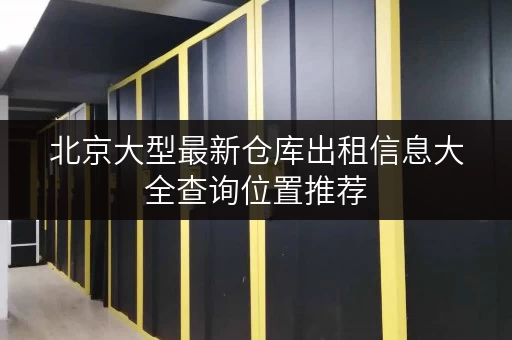 北京大型最新仓库出租信息大全查询位置推荐