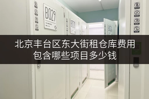 北京丰台区东大街租仓库费用包含哪些项目多少钱
