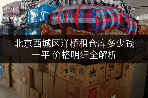 北京西城区洋桥租仓库多少钱一平 价格明细全解析